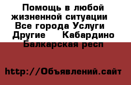 Помощь в любой жизненной ситуации - Все города Услуги » Другие   . Кабардино-Балкарская респ.